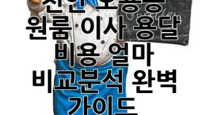 천안 오룡동 원룸 이사 용달 비용 얼마? 비교분석 완벽 가이드!