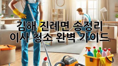 김해 진례면 송정리 이사 청소 완벽 가이드 ✨