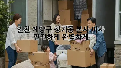 인천 계양구 장기동 본사 이사, 안전하게 완벽하게!
