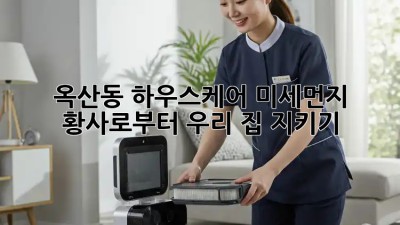 옥산동 하우스케어🏡 미세먼지🌪️ 황사로부터 우리 집 지키기!